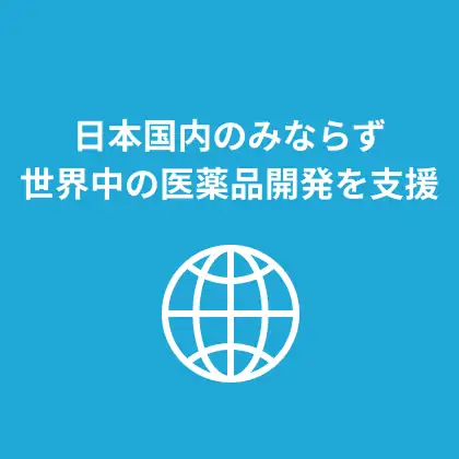 日本国内のみならず世界中の医薬品開発を支援